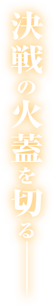 決戦の火蓋を切るーー