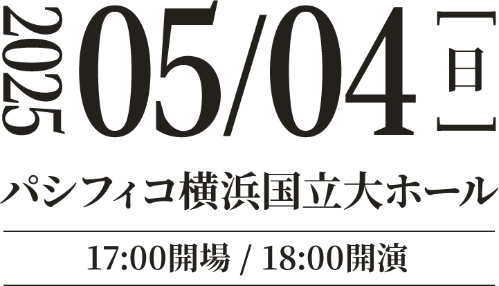 パシフィコ横浜 国立大ホール2025年5月4日(日) 17:00開場／18:00開演