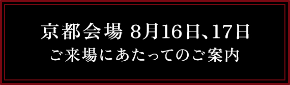 京都会場　8月16日、17日 ご来場にあたってのご案内